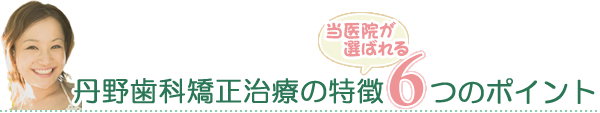 丹野歯科矯正治療の特徴６つのポイント